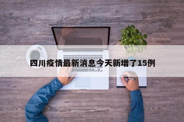四川疫情最新消息今天新增了15例