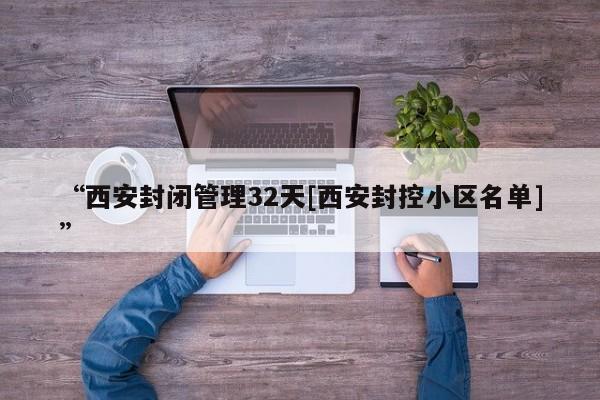 “西安封闭管理32天[西安封控小区名单]”